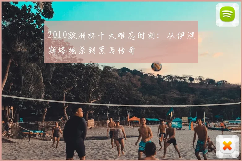 2010欧洲杯十大难忘时刻：从伊涅斯塔绝杀到黑马传奇