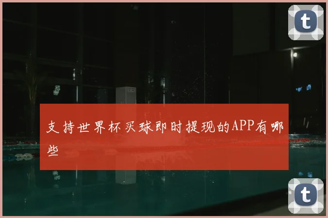 支持世界杯买球即时提现的APP有哪些