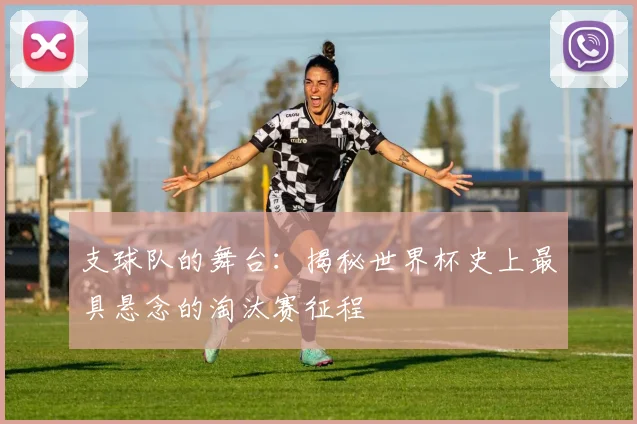 支球队的舞台：揭秘世界杯史上最具悬念的淘汰赛征程