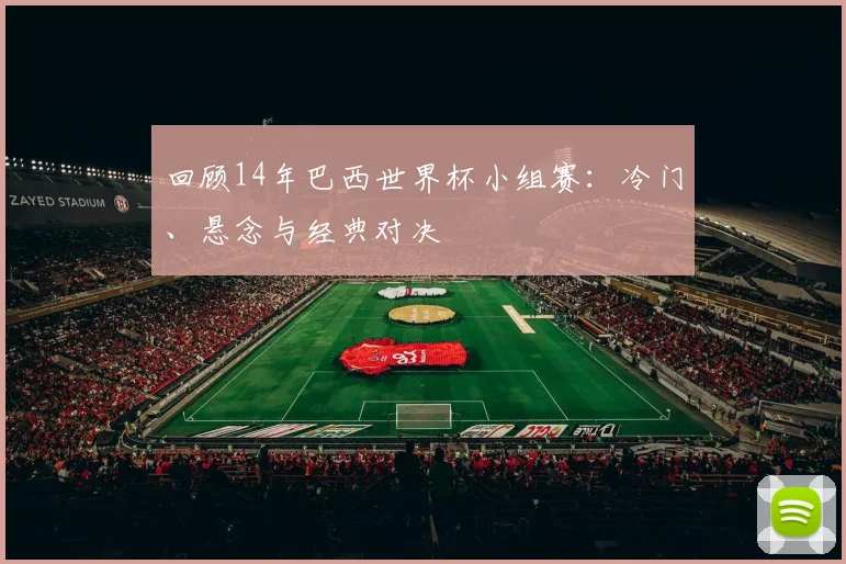 回顾14年巴西世界杯小组赛：冷门、悬念与经典对决