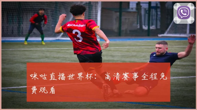 咪咕直播世界杯:高清赛事全程免费观看