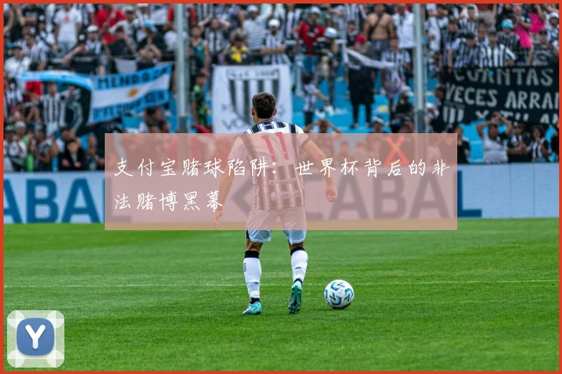 支付宝赌球陷阱：世界杯背后的非法赌博黑幕