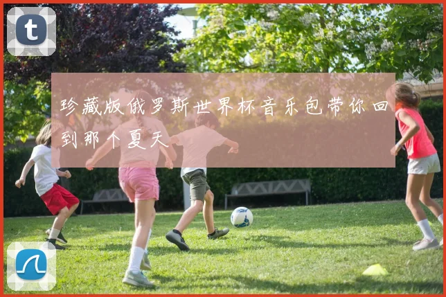 珍藏版俄罗斯世界杯音乐包带你回到那个夏天