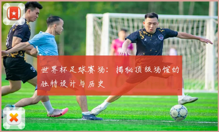世界杯足球赛场：揭秘顶级场馆的独特设计与历史