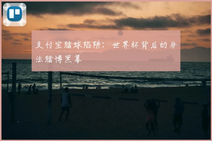 支付宝赌球陷阱：世界杯背后的非法赌博黑幕