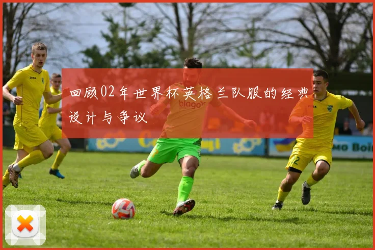 回顾02年世界杯英格兰队服的经典设计与争议