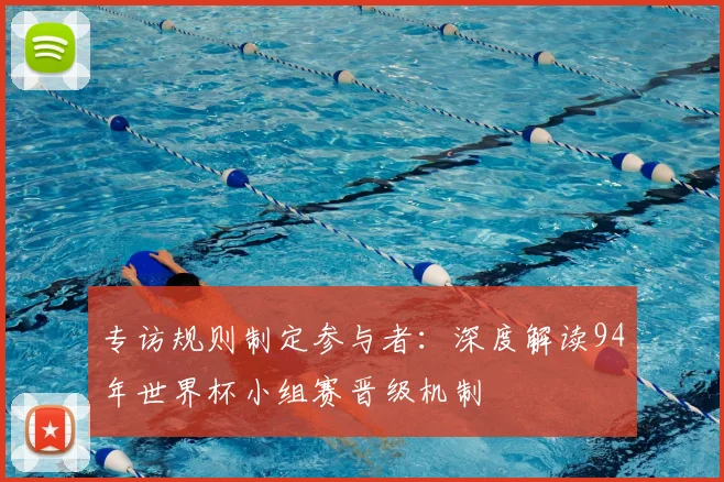 专访规则制定参与者:深度解读94年世界杯小组赛晋级机制