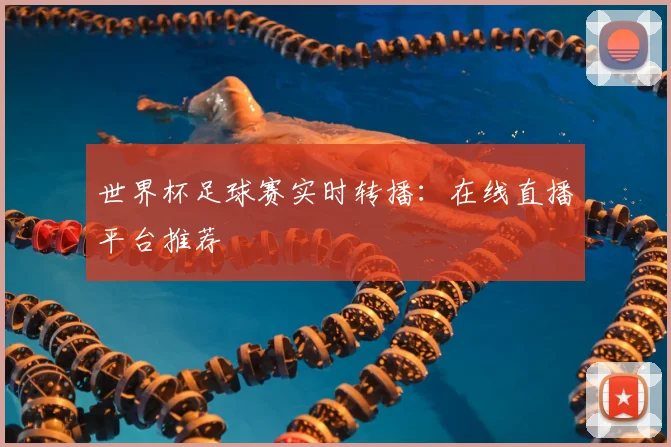 世界杯足球赛实时转播：在线直播平台推荐