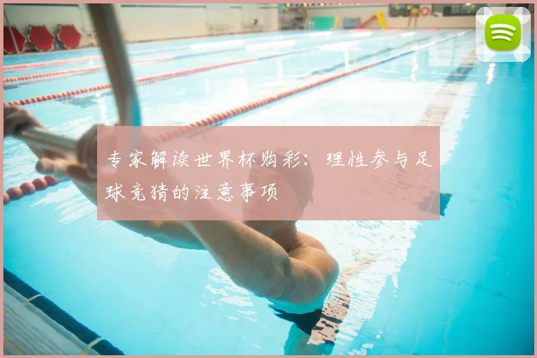 专家解读世界杯购彩:理性参与足球竞猜的注意事项