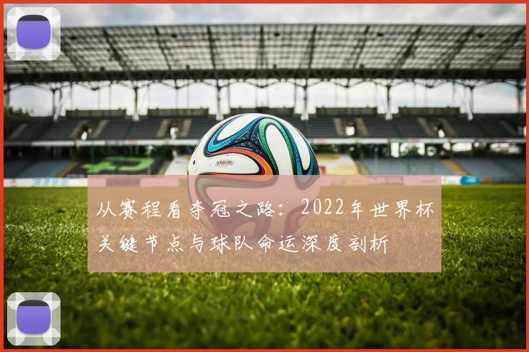 从赛程看夺冠之路：2022年世界杯关键节点与球队命运深度剖析