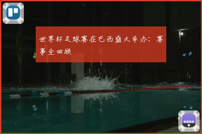 世界杯足球赛在巴西盛大举办：赛事全回顾