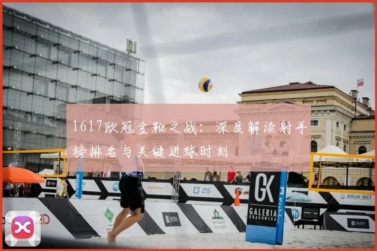 1617欧冠金靴之战：深度解读射手榜排名与关键进球时刻