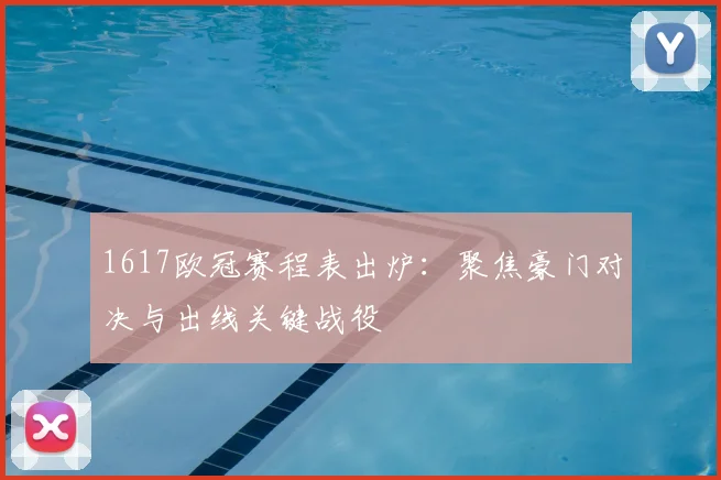 1617欧冠赛程表出炉：聚焦豪门对决与出线关键战役