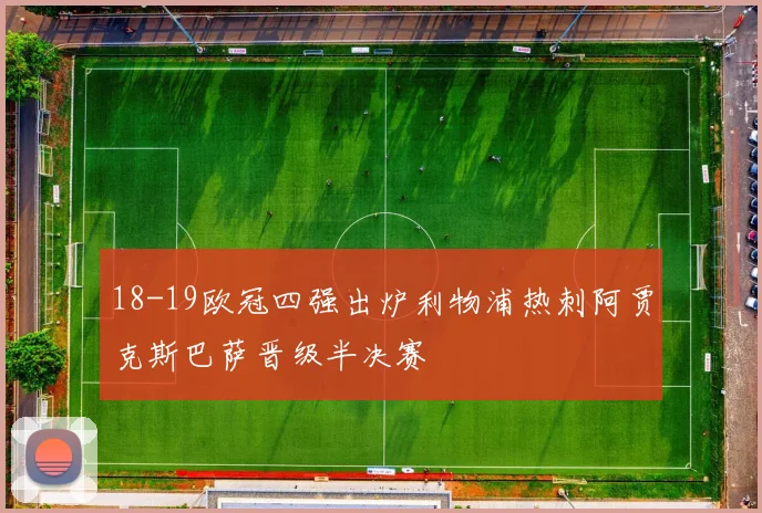 18-19欧冠四强出炉利物浦热刺阿贾克斯巴萨晋级半决赛