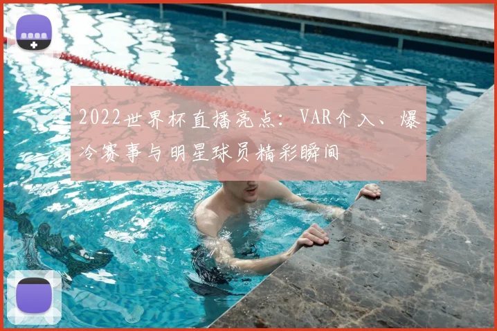 2022世界杯直播亮点：VAR介入、爆冷赛事与明星球员精彩瞬间