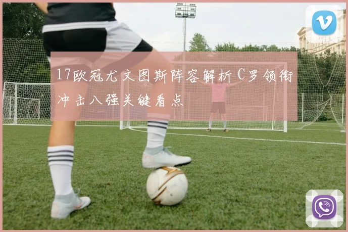 17欧冠尤文图斯阵容解析 C罗领衔冲击八强关键看点