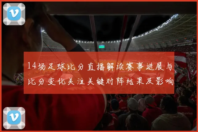 14场足球比分直播解读赛事进展与比分变化关注关键对阵结果及影响