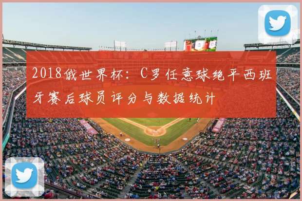 2018俄世界杯：C罗任意球绝平西班牙赛后球员评分与数据统计